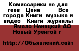 Комиссарики не для геев › Цена ­ 200 - Все города Книги, музыка и видео » Книги, журналы   . Ямало-Ненецкий АО,Новый Уренгой г.